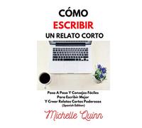 Cómo Escribir Un Relato Corto: Paso A Paso Y Consejos Fáciles Para Escribir Mejor Y Crear Relatos Cortos Poderosos (Spanish Edition)