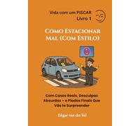 Como Estacionar Mal (Com Estilo): Com Casos Reais, Desculpas Absurdas - e Piadas Finais Que Vão te Surpreender