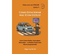 Como Estacionar Mal (Com Estilo): Com Casos Reais, Desculpas Absurdas - e Piadas Finais Que Vão te Surpreender