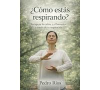 ¿Cómo estas respirando? Guía practica para disminuir la ansiedad: Recupera la calma y el bienestar a través de tu respiración