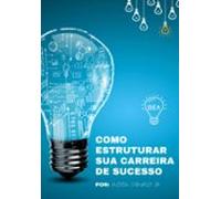 Como Estruturar Sua Carreira De Sucesso (ebook)