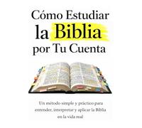 Cómo Estudiar la Biblia por Tu Cuenta: Un método simple y práctico para entender, interpretar y aplicar la Biblia en la vida real