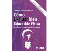 CÓMO EVALUAR BIEN EDUCACIÓN FÍSICA 2ª EDICIÓN: El enfoque de la evaluación formativa 2ª edición