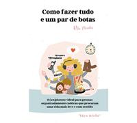 Como Fazer Tudo e Um Par de Botas: O (un)planner ideal para mulheres organizadamente caóticas que procuram uma vida mais leve e com sentido