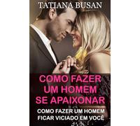Como fazer um homem se apaixonar: Como fazer um homem ficar viciado em você; Como fazer um homem correr atrás de você; Como conquistar um homem; Como deixar um homem pensando em você