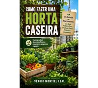 COMO FAZER UMA HORTA CASEIRA: DO QUINTAL AO APARTAMENTO: UM GUIA PRÁTICO PARA PRODUZIR SEUS PRÓPRIOS ALIMENTOS