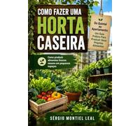 COMO FAZER UMA HORTA CASEIRA: DO QUINTAL AO APARTAMENTO: UM GUIA PRÁTICO PARA PRODUZIR SEUS PRÓPRIOS ALIMENTOS