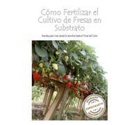 Cómo Fertilizar el Cultivo de Fresas en Substrato: Recetas para Usar desde la Siembra hasta el Final del Ciclo (Fresa | 3 unidades | Cómo Fertilizar ... y Identificar deficiencia nutricionales)