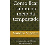 Como ficar calmo no meio da tempestade: Como suportar o problema e permanecer de pé