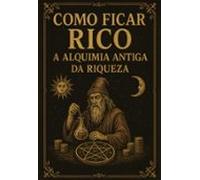 Como Ficar Rico: A Alquimia Antiga Da Riqueza (ebook)