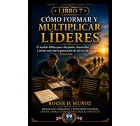 CÓMO FORMAR Y MULTIPLICAR LÍDERES: El modelo bíblico para discipular, desarrollar y enviar una nueva generación de siervos de Jesucristo: 7 (LIDERAZGO CRISTIANO)