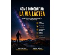 Cómo Fotografiar la Vía Láctea: Guía Practica de Astrofotografía para Principiantes (Guías Completas de Fotografía)