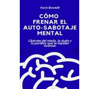 Cómo frenar el auto-sabotaje mental: Libérate del miedo, la duda y la parálisis que te impiden avanzar