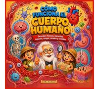 Cómo funciona el cuerpo humano: Libro educativo para niños sobre órganos, huesos, músculos, sangre, respiración, digestión, cerebro y sentidos