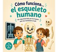 Cómo Funciona el Esqueleto del Cuerpo Humano: Un Viaje Divertido y Visual por los Huesos que nos Mantienen en Pie - Libro de Anatomía para Niños de 7 a 11 años