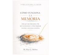 Cómo Funciona la Memoria: Por qué recordamos, por qué olvidamos y cómo mejorar nuestra Capacidad Cognitiva (Cómo Funciona la Mente)