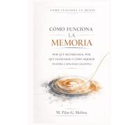 Cómo Funciona la Memoria: Por qué recordamos, por qué olvidamos y cómo mejorar nuestra Capacidad Cognitiva (Cómo Funciona la Mente)