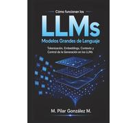 Cómo Funcionan los Modelos Grandes de Lenguaje: Tokenización, Embeddings, Contexto y Control de la Generación en los LLMs de la Inteligencia Artificial (IA para entender el siglo XXI)