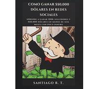 Como ganar $50,000 dólares en redes sociales: Aprende a ganar 100K seguidores y $50,000 dólares en menos de seis meses con poco dinero