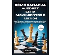 CÓMO GANAR AL AJEDREZ EN 10 MOVIMIENTOS O MENOS: Trucos de apertura rápida, tácticas de mate rápido, planes ganadores para principiantes y jugadores intermedios