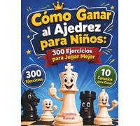 Cómo Ganar al Ajedrez para Niños: 300 Ejercicios para Jugar Mejor: Tácticas, Jaque Mate y Jugadas Ganadoras para Principiantes | Con 10 Consejos para Ganar Más Partidas