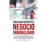 CÓMO GANAR DINERO EN EL NEGOCIO INMOBILIARIO: 27 técnicas de inversión para incrementar tu riqueza y alcanzar la libertad financiera a través del mejor negocio del mundo: los Bienes Raíces