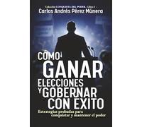 Cómo ganar elecciones y gobernar con éxito: Estrategias probadas para conquistar y mantener el poder (Conquista del Poder)
