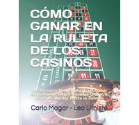 CÓMO GANAR EN LA RULETA DE LOS CASINOS: Los mejores 15 métodos para ganar en la Ruleta de los Casinos Online o cómo no perder hasta la camisa