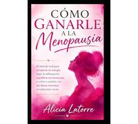 Cómo Ganarle a la Menopausia: El método real para recuperar tu energía, bajar la inflamación, equilibrar tus hormonas y volver a sentirte vos sin dietas extremas ni soluciones vacías