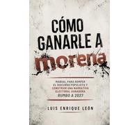 Cómo ganarle a Morena: Manual para romper el discurso populista y construir una narrativa electoral ganadora rumbo a 2027