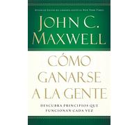 Cómo ganarse a la gente: Descubra los principios que siempre funcionan con las personas