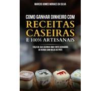 Como Ganhar Dinheiro Com Receitas Caseiras E 100% Artesanais (ebook)
