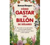 Cómo gastar un billón de dólares: Para acabar con las enfermedades, revertir el cambio climático, erradicar el hambre, colonizar Marte y salvar el planeta (SIN COLECCION)