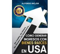 Cómo Generar Ingresos Con Bienes Raíces En USA: Sin Crédito, Sin Dinero, Sin Riesgo y Sin Experiencia
