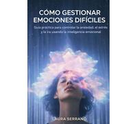 Cómo Gestionar Emociones Difíciles: Guía práctica para controlar la ansiedad, el estrés y la ira usando la inteligencia emocional