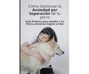 Cómo Gestionar la Ansiedad por Separación de Tu perro: Guía Práctica para Ayudar a Tu Perro a Sentirse Seguro y Feliz