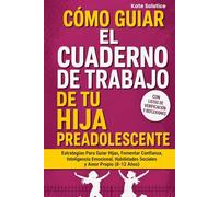 Cómo Guiar El Cuaderno De Trabajo De Tu Hija Preadolescente: Estrategias Para Guiar Hijas, Fomentar Confianza, Inteligencia Emocional, Habilidades Sociales y Amor Propio (8-12 Años)