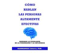 Cómo Hablan las Personas Altamente Efectivas: Dominar la Psicología de la Persuasión y la Influencia