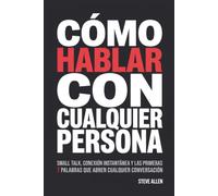 Cómo hablar con cualquier persona: Small talk, conexión instantánea y las primeras 7 palabras que abren cualquier conversación (Indispensables de comunicación y persuasión)