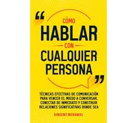 Cómo hablar con cualquier persona: Técnicas efectivas de comunicación para vencer el miedo a conversar, conectar de inmediato y construir relaciones ... leer a las personas y hablar con confianza)
