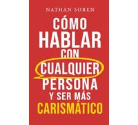 Cómo hablar con cualquier persona y ser más carismático: Mejora tus habilidades sociales, inicia conversaciones, gana confianza, supera la ansiedad social y haz amigos fácilmente