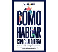 Cómo hablar con cualquiera: 9 consejos secretos para mejorar la comunicación, las charlas, dominar las habilidades sociales y tener conversaciones interesantes (Chase Hill Español)