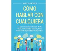 Cómo hablar con cualquiera: Lo que no le enseñaron sobre la charla trivial, las habilidades sociales y cómo hablar con cualquiera sobre cualquier cosa (Capacitación en inteligencia social)
