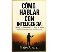 Cómo Hablar Con Inteligencia: Domina El Arte Y La Ciencia De Hablar En Público Y Comunicar Con Eficacia (Serie de aprendizaje de audio 101)