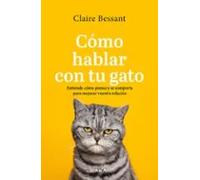 Cómo hablar con tu gato. Entiende cómo piensa y se comporta para mejorar vuestra relación (Edición actualizada) | Claire Bessant