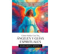 Cómo Hablar Con Tus Ángeles Y Guías Espirituales: Guía Para La Comunicación Con Tus Ángeles Guardianes, Arcángeles, Guías Espirituales Y Cómo Desarrollar Tu Intuición Y Habilidades Psíquicas