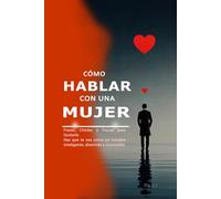 Cómo Hablar con una Mujer: Frases, Chistes y Trucos para Gustarle Haz que te vea como un hombre inteligente, divertido e irresistible. Aprende a conversar, seducir y destacar con palabras.