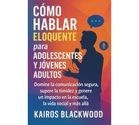 CÓMO HABLAR ELOQUENTE PARA ADOLESCENTES Y JÓVENES ADULTOS: Domine la comunicación segura, supere la timidez y genere un impacto en la escuela