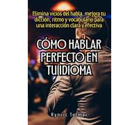 Cómo hablar perfecto en tu idioma: Elimina vicios del habla, mejora tu dicción, ritmo y vocabulario para una interacción clara y efectiva