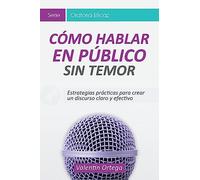 Cómo hablar Público: Estrategias prácticas para crear un discurso claro y efectivo: 1 (Oratoria Eficaz)